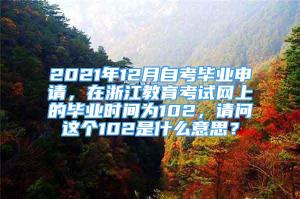 2021年12月自考毕业申请，在浙江教育考试网上的毕业时间为102，请问这个102是什么意思？