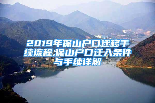 2019年保山户口迁移手续流程,保山户口迁入条件与手续详解