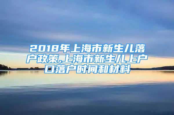 2018年上海市新生儿落户政策,上海市新生儿上户口落户时间和材料