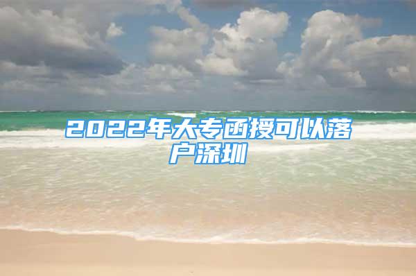 2022年大专函授可以落户深圳