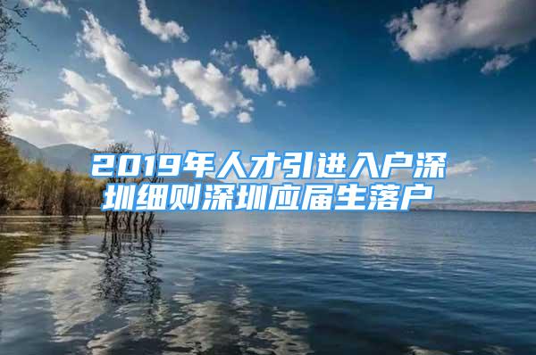 2019年人才引进入户深圳细则深圳应届生落户