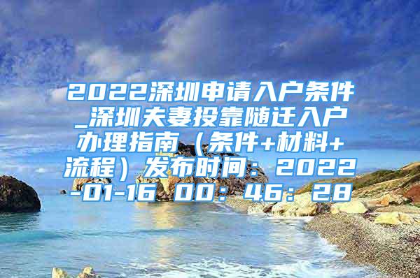 2022深圳申请入户条件_深圳夫妻投靠随迁入户办理指南（条件+材料+流程）发布时间：2022-01-16 00：46：28