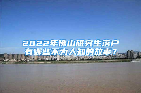 2022年佛山研究生落户有哪些不为人知的故事？