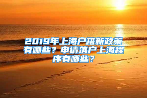 2019年上海户籍新政策有哪些？申请落户上海程序有哪些？