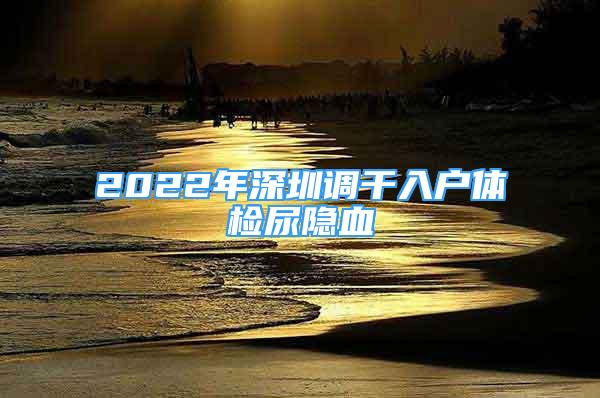 2022年深圳调干入户体检尿隐血