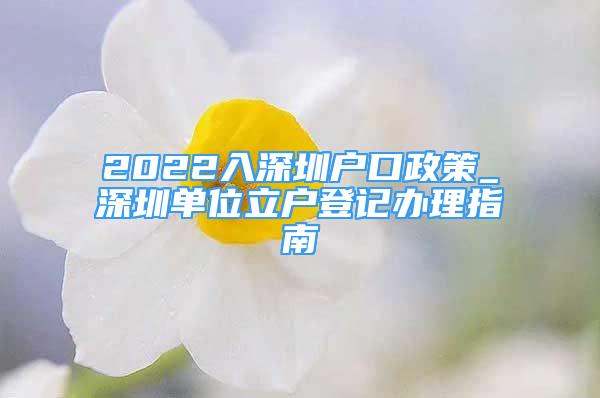 2022入深圳户口政策_深圳单位立户登记办理指南