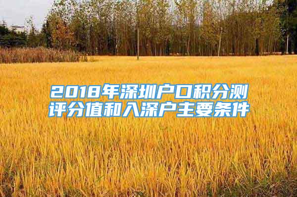 2018年深圳户口积分测评分值和入深户主要条件