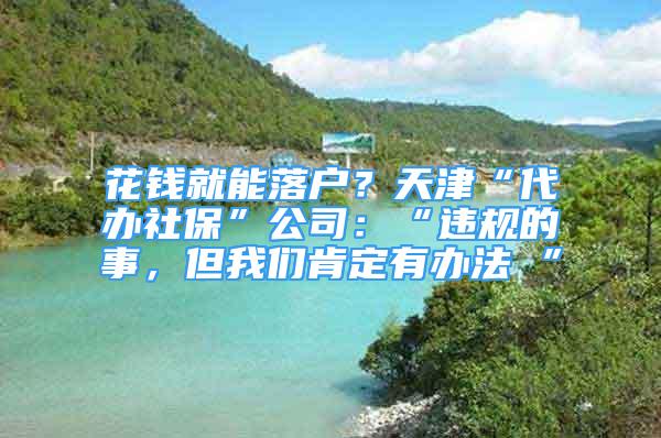 花钱就能落户？天津“代办社保”公司：“违规的事，但我们肯定有办法 ”