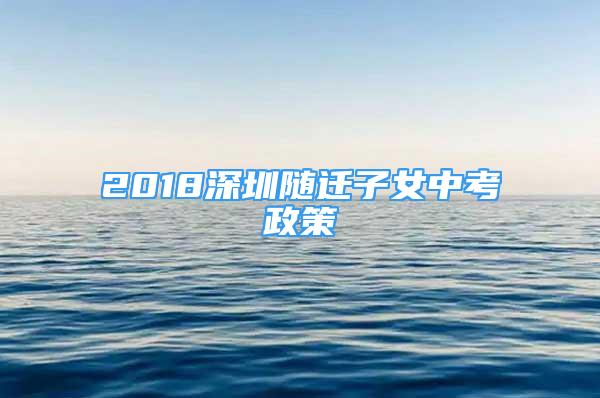 2018深圳随迁子女中考政策