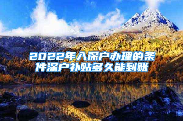 2022年入深户办理的条件深户补贴多久能到账