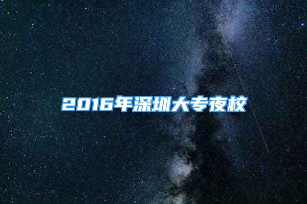 2016年深圳大专夜校