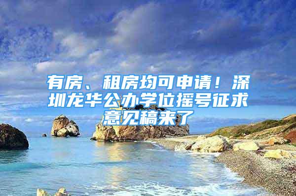 有房、租房均可申请！深圳龙华公办学位摇号征求意见稿来了