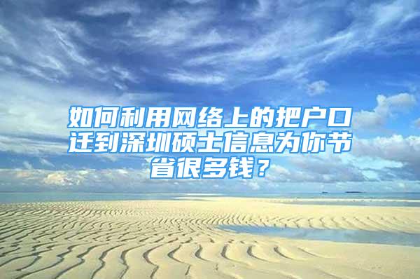 如何利用网络上的把户口迁到深圳硕士信息为你节省很多钱？