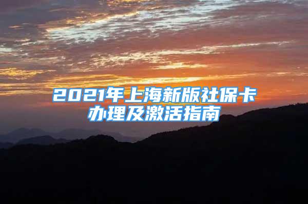 2021年上海新版社保卡办理及激活指南