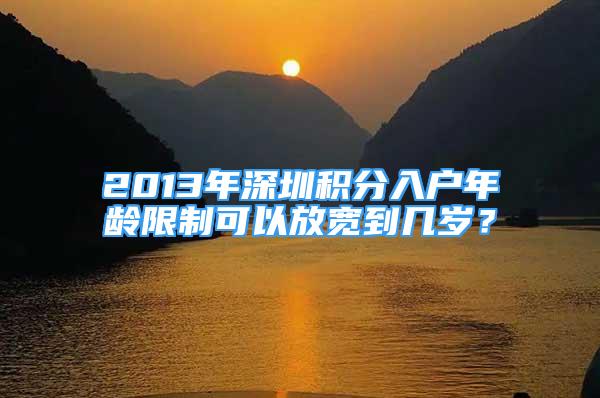 2013年深圳积分入户年龄限制可以放宽到几岁？