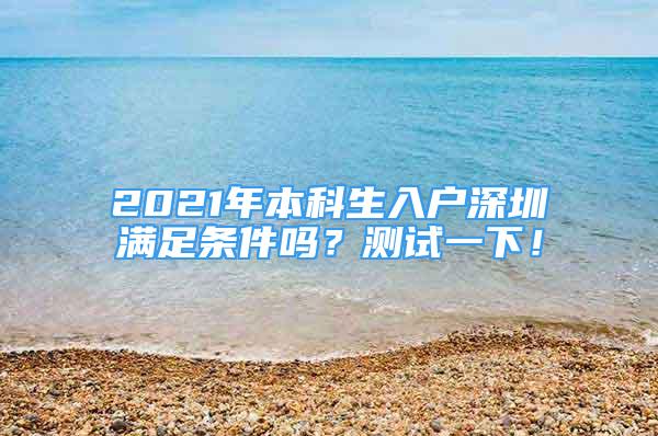 2021年本科生入户深圳满足条件吗？测试一下！