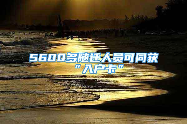 5600多随迁人员可同获“入户卡”