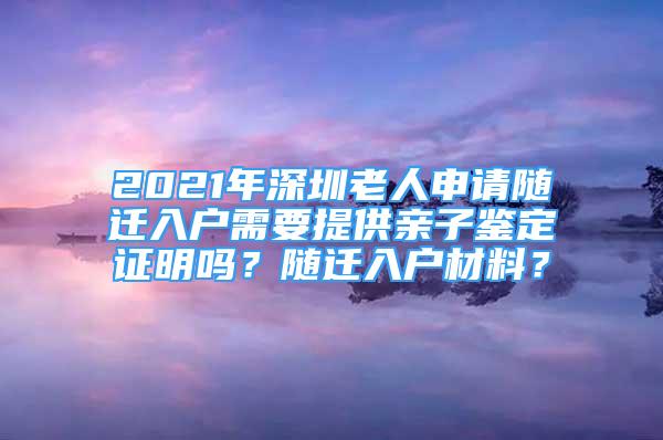 2021年深圳老人申请随迁入户需要提供亲子鉴定证明吗？随迁入户材料？