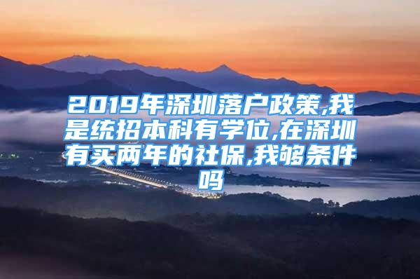 2019年深圳落户政策,我是统招本科有学位,在深圳有买两年的社保,我够条件吗