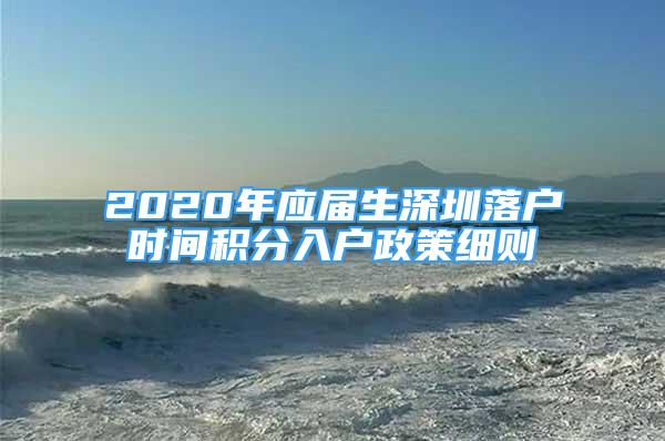 2020年应届生深圳落户时间积分入户政策细则