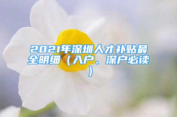 2021年深圳人才补贴最全明细（入户、深户必读）