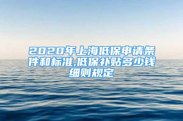 2020年上海低保申请条件和标准,低保补贴多少钱细则规定