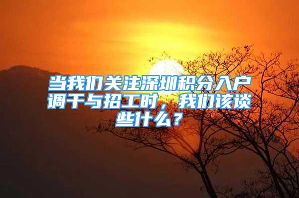 当我们关注深圳积分入户调干与招工时，我们该谈些什么？