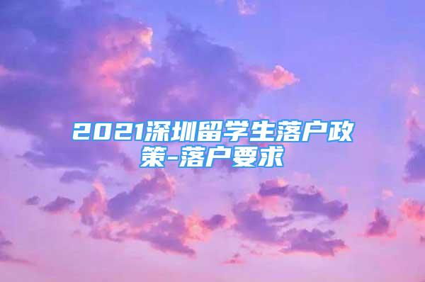 2021深圳留学生落户政策-落户要求