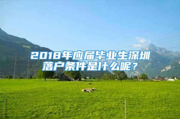 2018年应届毕业生深圳落户条件是什么呢？