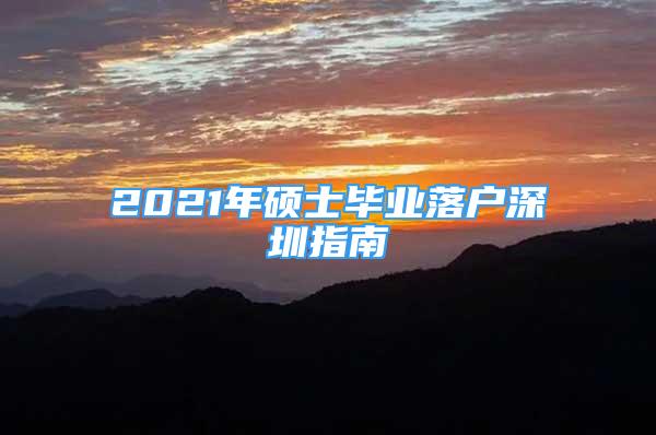 2021年硕士毕业落户深圳指南