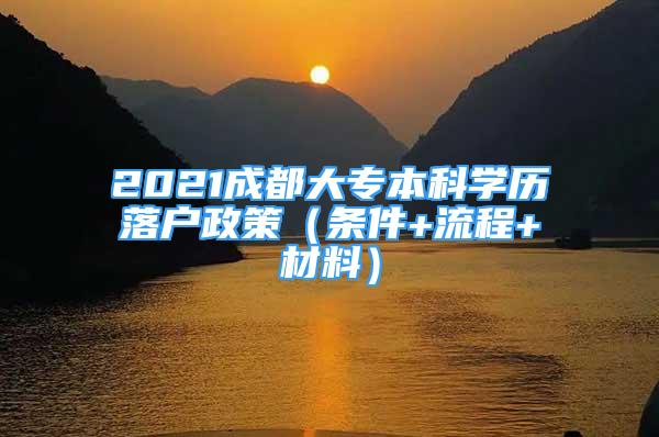 2021成都大专本科学历落户政策（条件+流程+材料）