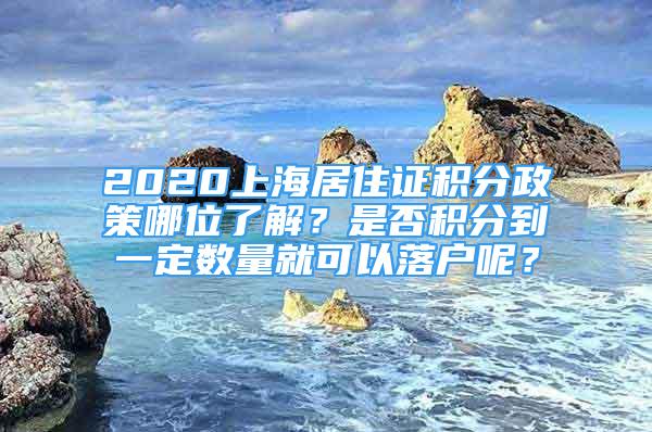 2020上海居住证积分政策哪位了解？是否积分到一定数量就可以落户呢？