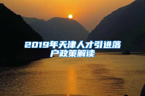 2019年天津人才引进落户政策解读