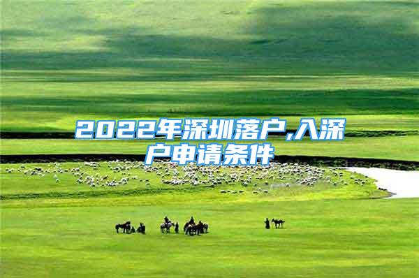 2022年深圳落户,入深户申请条件