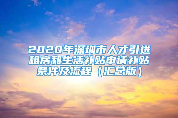 2020年深圳市人才引进租房和生活补贴申请补贴条件及流程（汇总版）