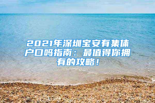 2021年深圳宝安有集体户口吗指南：最值得你拥有的攻略！