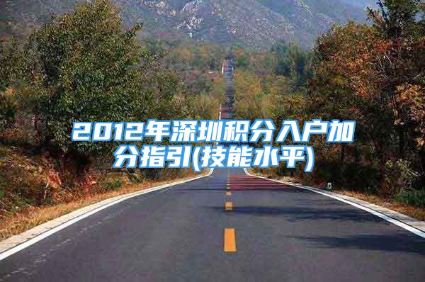 2012年深圳积分入户加分指引(技能水平)