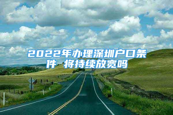 2022年办理深圳户口条件 将持续放宽吗