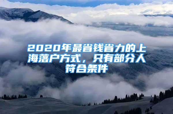 2020年最省钱省力的上海落户方式，只有部分人符合条件