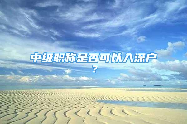 中级职称是否可以入深户？