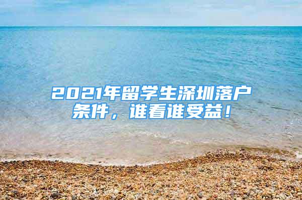 2021年留学生深圳落户条件，谁看谁受益！