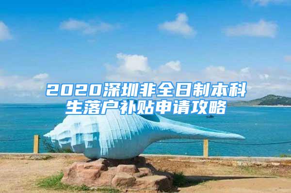 2020深圳非全日制本科生落户补贴申请攻略