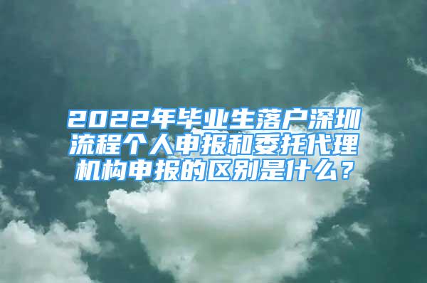 2022年毕业生落户深圳流程个人申报和委托代理机构申报的区别是什么？