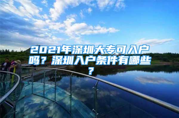 2021年深圳大专可入户吗？深圳入户条件有哪些？