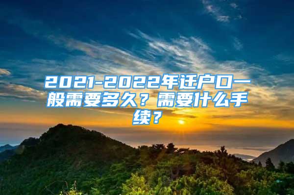 2021-2022年迁户口一般需要多久？需要什么手续？