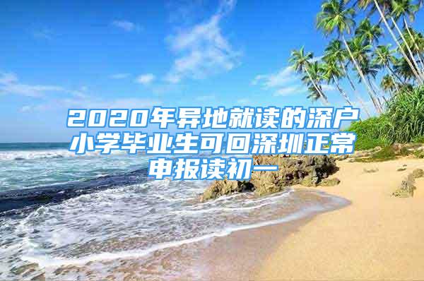 2020年异地就读的深户小学毕业生可回深圳正常申报读初一