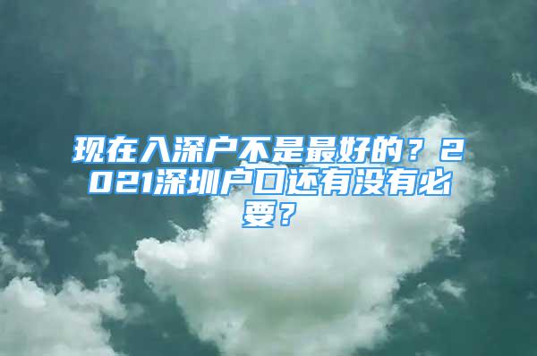 现在入深户不是最好的？2021深圳户口还有没有必要？