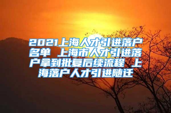 2021上海人才引进落户名单 上海市人才引进落户拿到批复后续流程 上海落户人才引进随迁