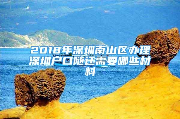 2018年深圳南山区办理深圳户口随迁需要哪些材料