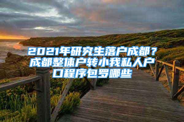 2021年研究生落户成都？成都整体户转小我私人户口程序包罗哪些